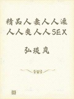 精品人妻人人澡人人爽人人SEX