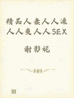 精品人妻人人澡人人爽人人SEX