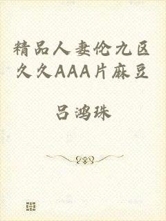 精品人妻伦九区久久AAA片麻豆