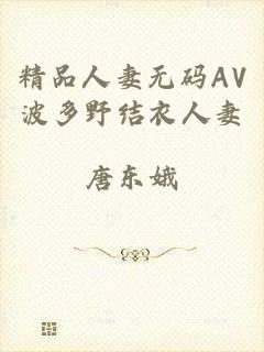 精品人妻无码AV波多野结衣人妻