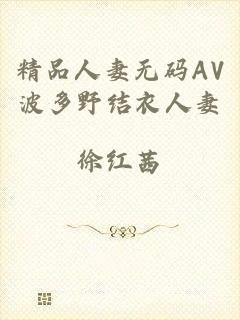 精品人妻无码AV波多野结衣人妻