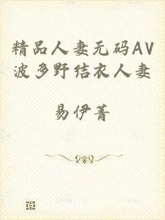 精品人妻无码AV波多野结衣人妻