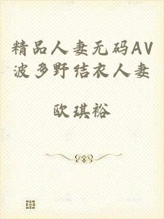 精品人妻无码AV波多野结衣人妻
