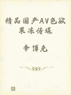 精品国产AV色欲果冻传媒