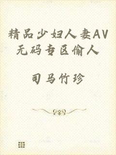 精品少妇人妻AV无码专区偷人