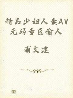 精品少妇人妻AV无码专区偷人