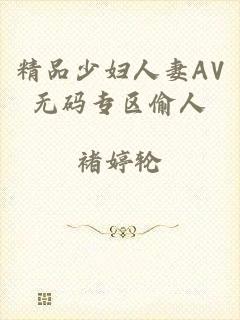 精品少妇人妻AV无码专区偷人