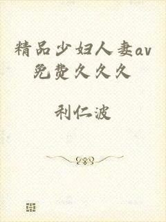 精品少妇人妻av免费久久久