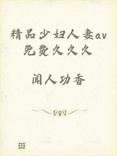 精品少妇人妻av免费久久久
