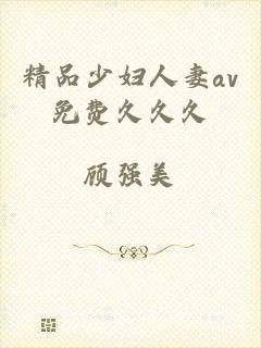 精品少妇人妻av免费久久久