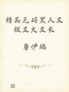 精品无码黑人又粗又大又长