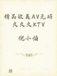 精品欧美AV无码久久久KTV