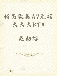 精品欧美AV无码久久久KTV