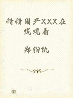 精精国产XXX在线观看
