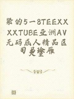 紧的5一8TEEXXXXTUBE亚洲AV无码成人精品区天堂