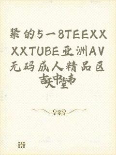 紧的5一8TEEXXXXTUBE亚洲AV无码成人精品区天堂