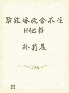 紧致娇嫩含不住H秘书