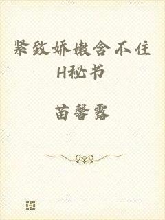 紧致娇嫩含不住H秘书