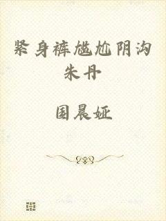 紧身裤尴尬阴沟朱丹