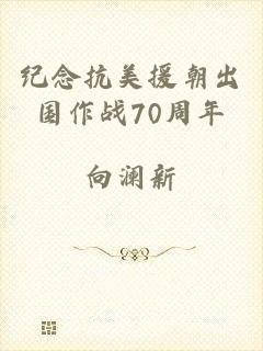 纪念抗美援朝出国作战70周年