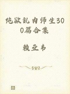 纯欲乱肉师生300篇合集