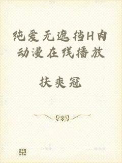 纯爱无遮挡H肉动漫在线播放