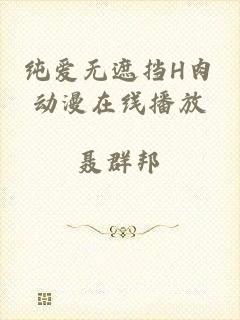 纯爱无遮挡H肉动漫在线播放