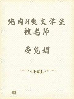 纯肉H爽文学生被老师