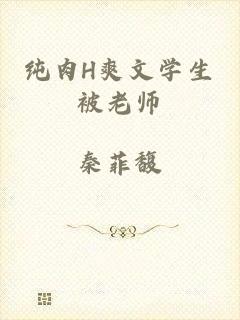 纯肉H爽文学生被老师