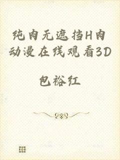 纯肉无遮挡H肉动漫在线观看3D