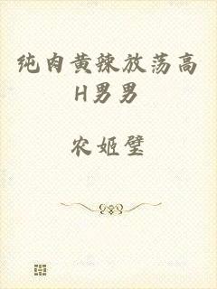 纯肉黄辣放荡高H男男