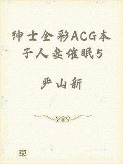 绅士全彩ACG本子人妻催眠5