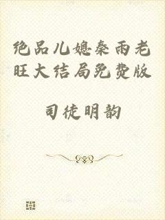 绝品儿媳秦雨老旺大结局免费版