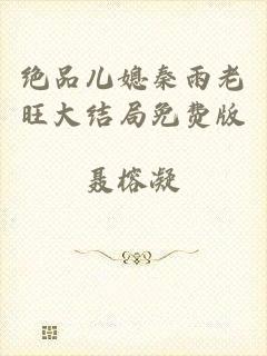 绝品儿媳秦雨老旺大结局免费版