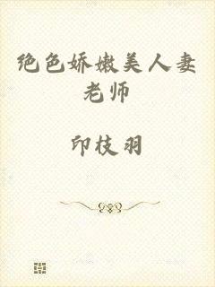绝色娇嫩美人妻老师