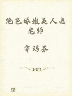 绝色娇嫩美人妻老师
