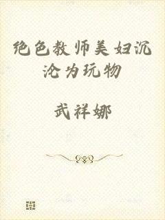 绝色教师美妇沉沦为玩物