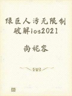 绿巨人污无限制破解ios2021