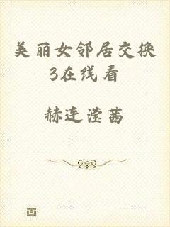 美丽女邻居交换3在线看