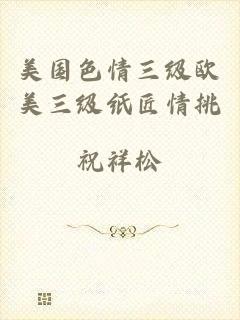 美国色情三级欧美三级纸匠情挑