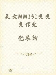 美女MM131爽爽爽作爱