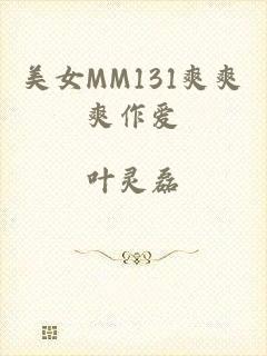 美女MM131爽爽爽作爱