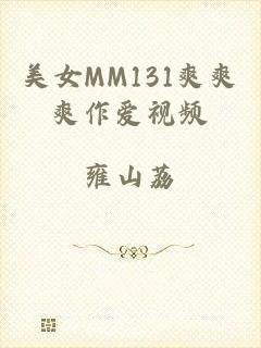 美女MM131爽爽爽作爱视频