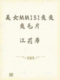 美女MM131爽爽爽毛片