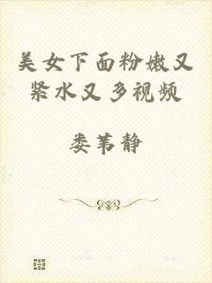 美女下面粉嫩又紧水又多视频