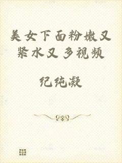 美女下面粉嫩又紧水又多视频