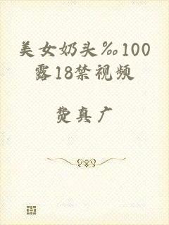 美女奶头‰100露18禁视频