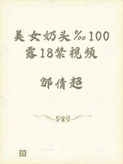 美女奶头‰100露18禁视频