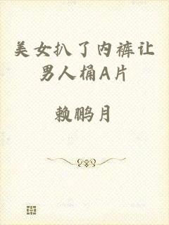美女扒了内裤让男人桶A片