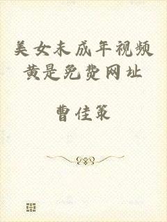 美女末成年视频黄是免费网址